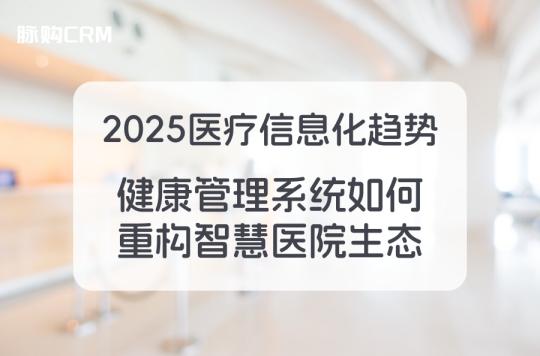 2025医疗信息化趋势，健康管理系统如何重构智慧医院生态
