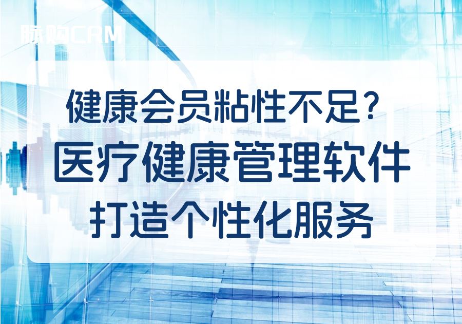 健康会员粘性不足？医疗健康管理软件打造个性化服务