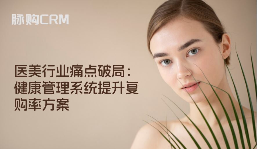医美行业痛点破局，健康管理系统提升复购率方案