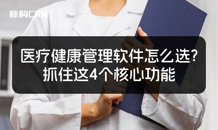 医疗健康管理软件怎么选？抓住这4个核心功能
