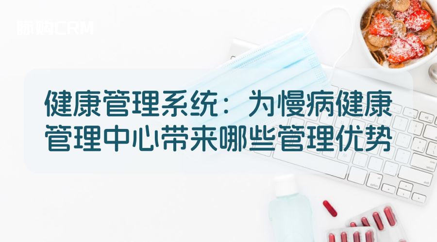 健康管理系统，为慢病健康管理中心带来哪些管理优势