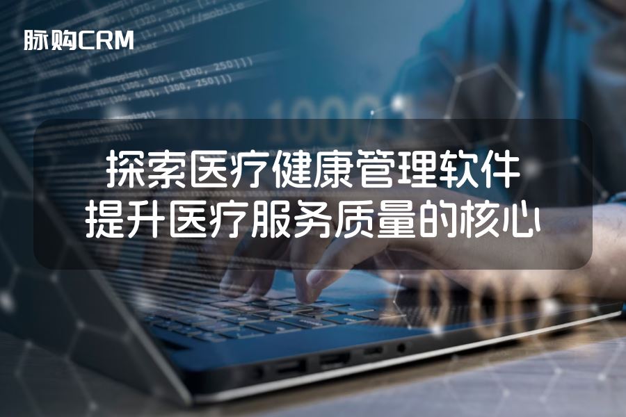 探索医疗健康管理软件，提升医疗服务质量的核心