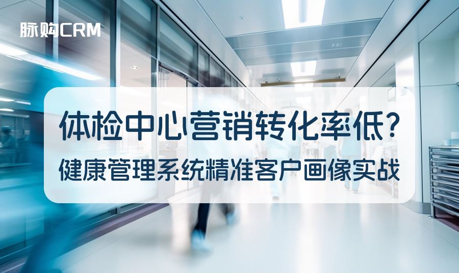 体检中心营销转化率低？健康管理系统精准客户画像实战
