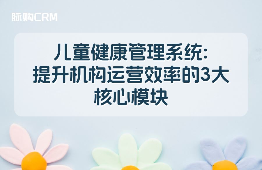 儿童健康管理系统，提升机构运营效率的3大核心模块