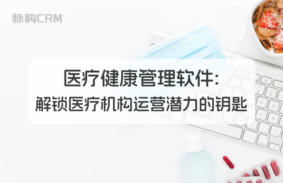 医疗健康管理软件，解锁医疗机构运营潜力的钥匙