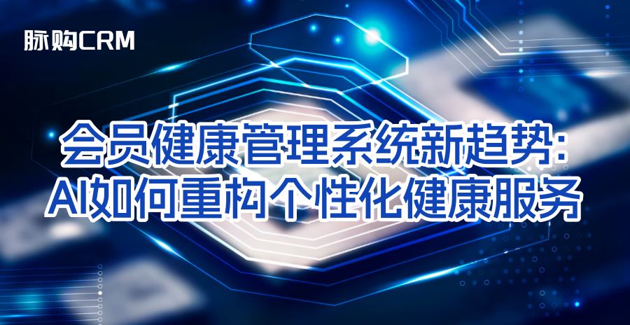 会员健康管理系统新趋势，AI如何重构个性化健康服务