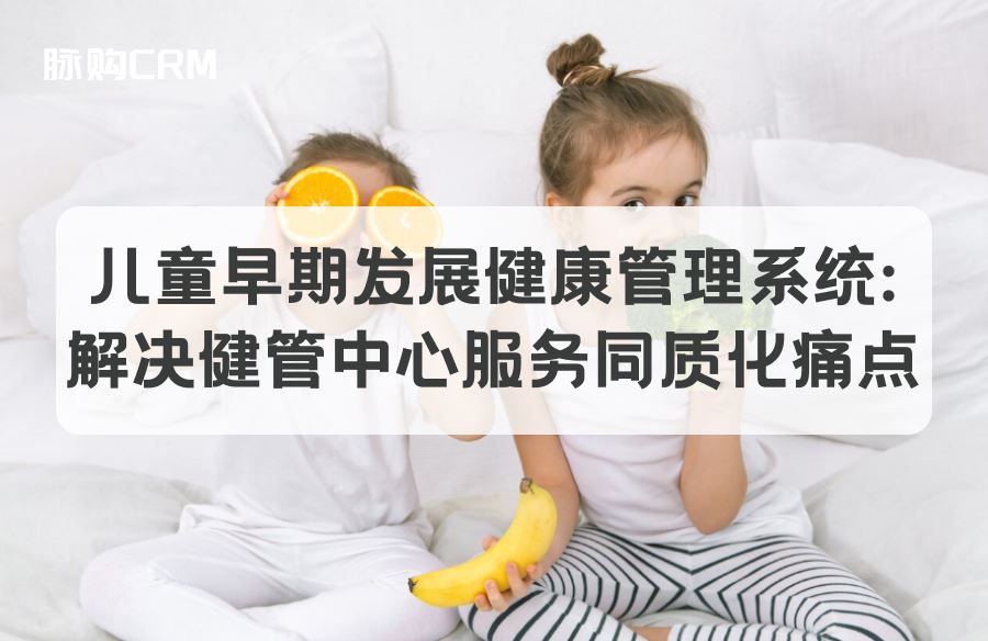 儿童早期发展健康管理系统，解决健管中心服务同质化痛点