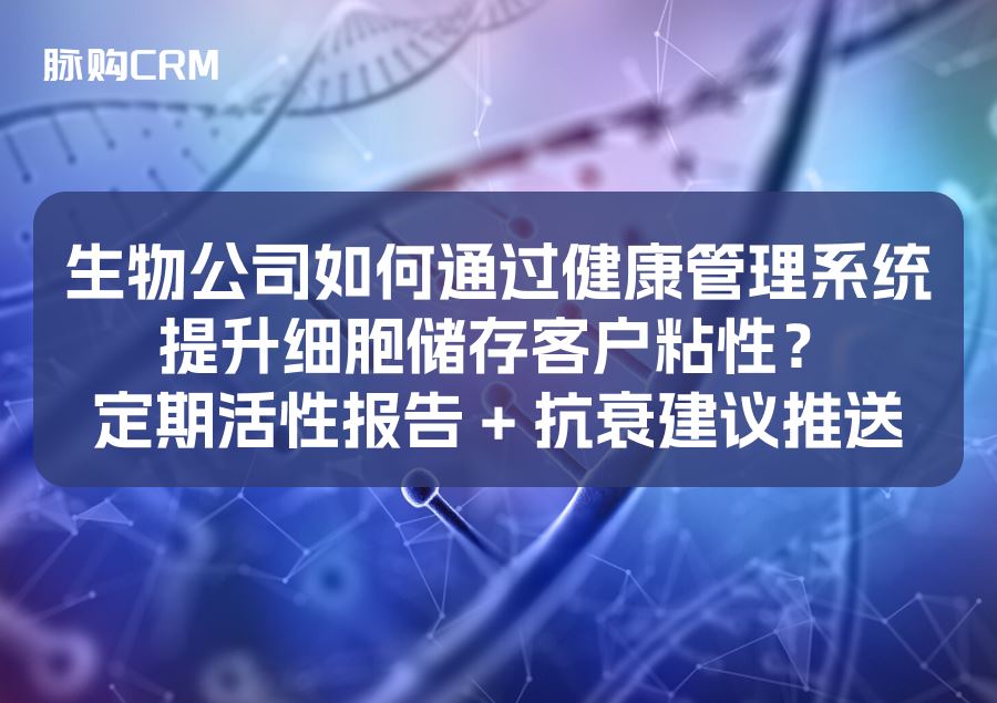 生物公司如何通过健康管理系统提升细胞储存客户粘性？定期活性报告 + 抗衰建议推送