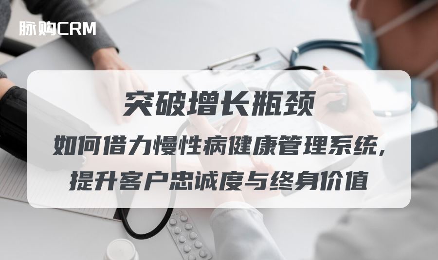 突破增长瓶颈，如何借力脉购CRM健康管理系统，提升客户忠诚度与终身价值