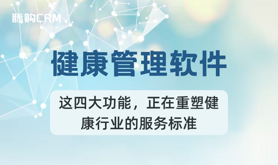 脉购CRM健康管理软件，这四大功能，正在重塑健康行业的服务标准