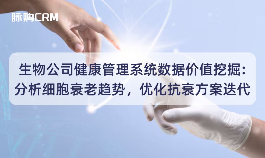 生物公司脉购CRM健康管理系统数据价值挖掘，分析细胞衰老趋势，优化抗衰方案迭代
