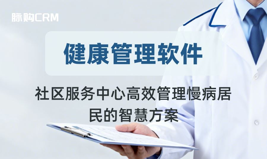 脉购CRM健康管理软件，社区服务中心高效管理慢病居民的智慧方案