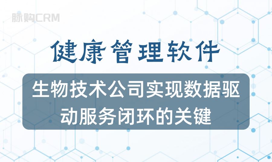 脉购CRM健康管理软件，生物技术公司实现数据驱动服务闭环的关键