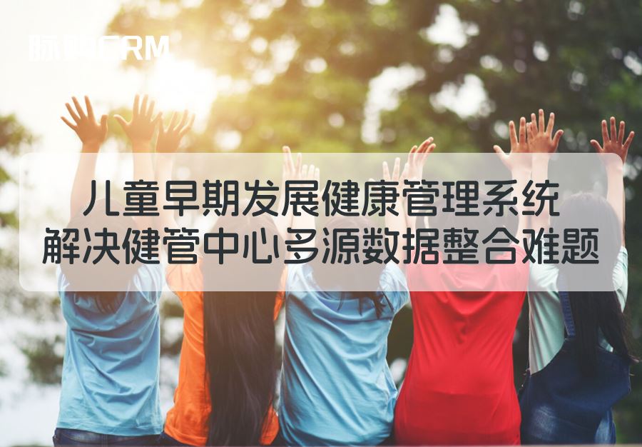 脉购CRM健康管理系统，解决健管中心多源数据整合难题