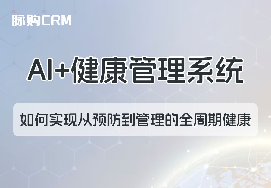AI+脉购CRM健康管理系统，如何实现从预防到管理的全周期健康