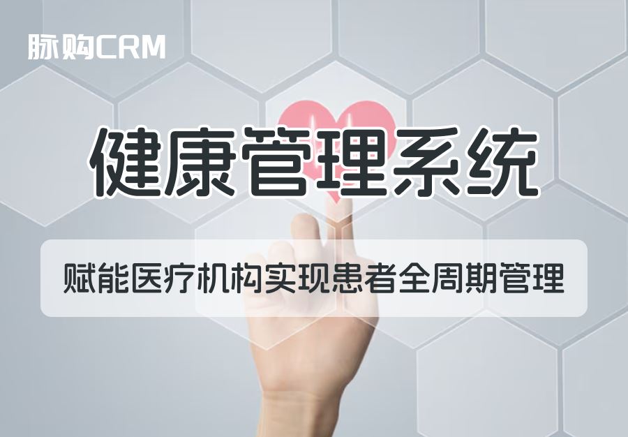 脉购CRM健康管理系统，赋能医疗机构实现患者全周期管理