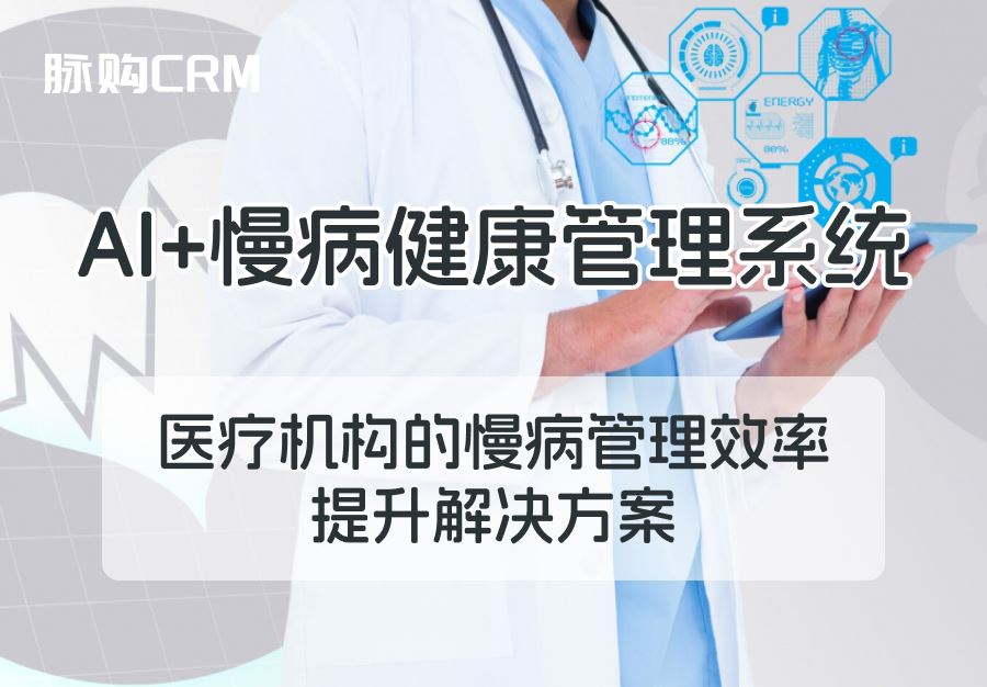 AI+脉购CRM慢病健康管理系统，医疗机构的慢病管理效率提升解决方案