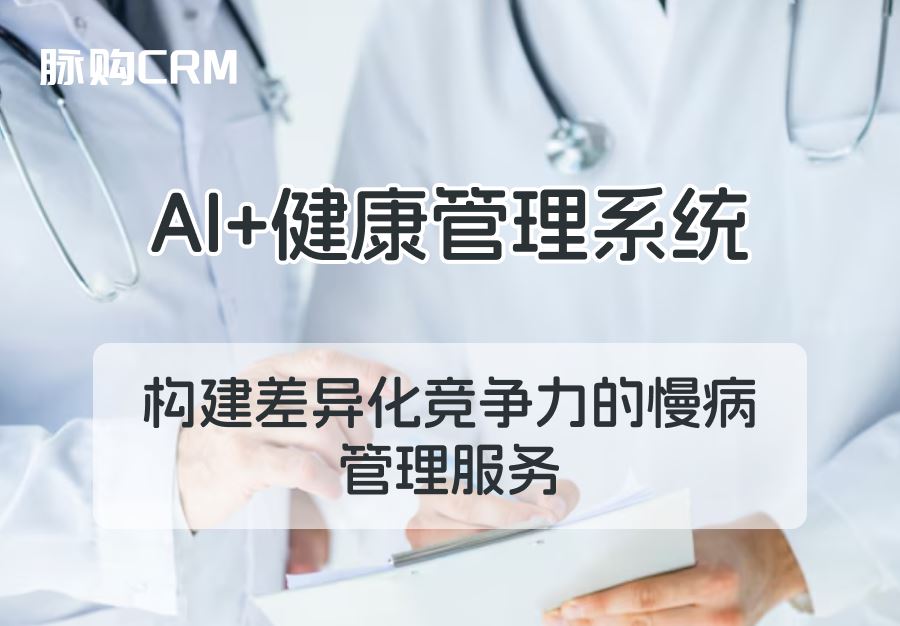 AI+脉购CRM健康管理系统——构建差异化竞争力的慢病管理服务