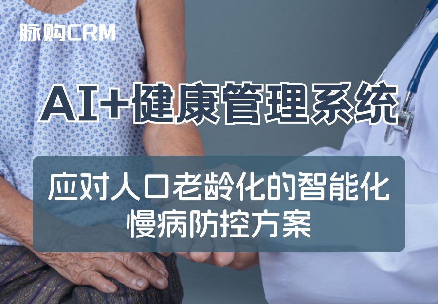 AI+脉购CRM健康管理系统，应对人口老龄化的智能化慢病防控方案