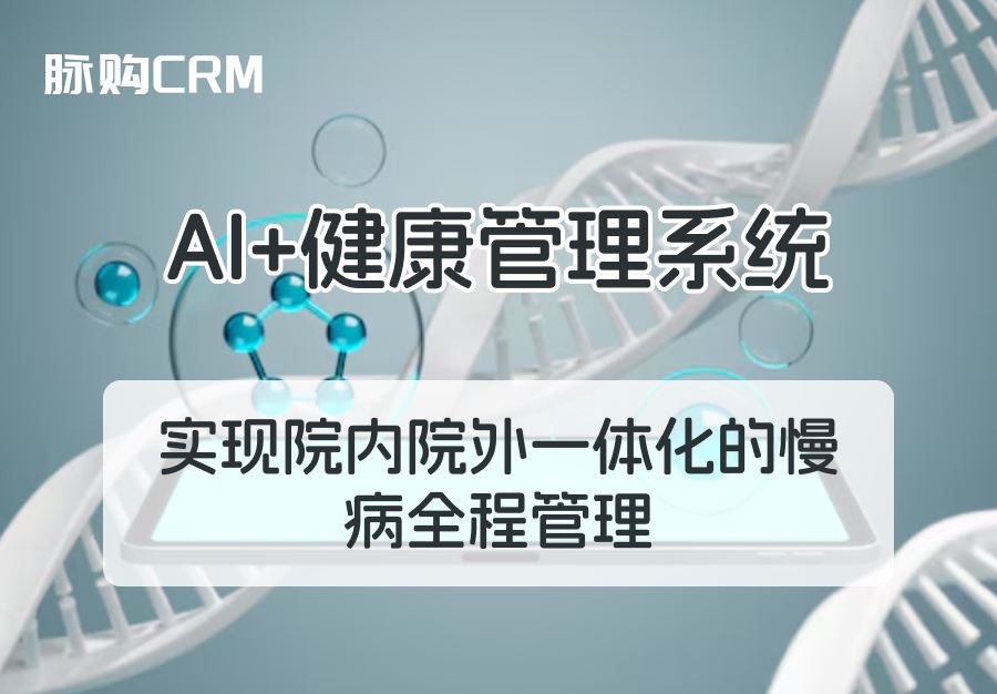 AI+脉购CRM健康管理系统，实现院内院外一体化的慢病全程管理