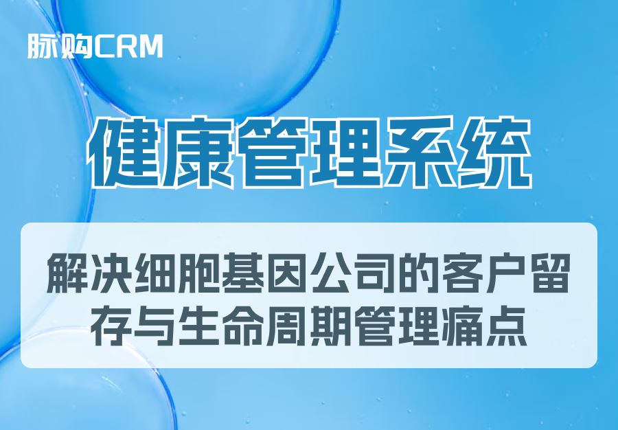 脉购CRM健康管理系统，解决细胞基因公司的客户留存与生命周期管理痛点