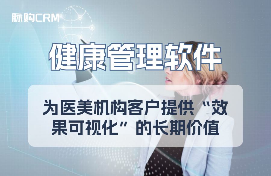 脉购CRM健康管理软件，为医美机构客户提供“效果可视化”的长期价值
